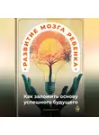 Артем Демиденко - Развитие мозга ребенка: Как заложить основу успешного будущего