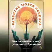 Постер книги Развитие мозга ребенка: Как заложить основу успешного будущего
