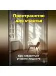 Артем Демиденко - Пространство для счастья: Как избавиться от всего лишнего