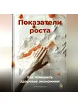 Артем Демиденко - Показатели роста: Как измерить здоровье экономики