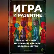 Постер книги Игра и развитие: Как игры влияют на психологическое здоровье детей