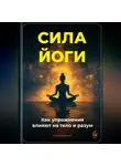 Артем Демиденко - Сила йоги: Как упражнения влияют на тело и разум