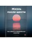 Артем Демиденко - Жизнь после шести: Как забыть о переработках навсегда