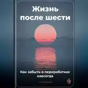 Постер книги Жизнь после шести: Как забыть о переработках навсегда