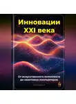 Артем Демиденко - Инновации XXI века: От искусственного интеллекта до квантовых компьютеров