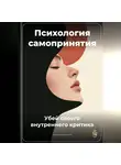 Артем Демиденко - Психология самопринятия: Убей своего внутреннего критика
