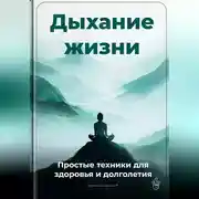 Постер книги Дыхание жизни: Простые техники для здоровья и долголетия