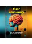 Артем Демиденко - Мозг наизнанку: Как он обманывает тебя каждый день