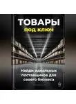 Артем Демиденко - Товары под ключ: Найди идеальных поставщиков для своего бизнеса