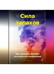 Артем Демиденко - Сила запахов: Как ароматы влияют на наши воспоминания