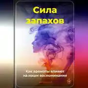 Постер книги Сила запахов: Как ароматы влияют на наши воспоминания