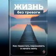 Постер книги Жизнь без тревоги: Как перестать переживать и начать жить