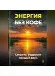 Артем Демиденко - Энергия без кофе: Секреты бодрости каждый день