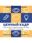 Ирина Селиванова - Саммари книги Константина Мальцева «Ценный кадр. Как построить эффективную систему обучения в компании»