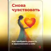 Постер книги Снова чувствовать: Как пробудить радость и вдохновение в себе