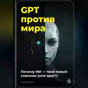 Постер книги GPT против мира: Почему ИИ – твой новый союзник (или враг?)