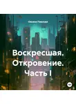 Оксана Павлова - Воскресшая. Откровение. Часть I