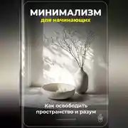 Постер книги Минимализм для начинающих: Как освободить пространство и разум