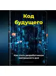 Артем Демиденко - Код будущего: Как стать разработчиком завтрашнего дня