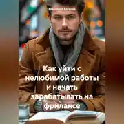 Постер книги Как уйти с нелюбимой работы и начать зарабатывать на фрилансе