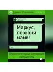Мария Ильясова - Маркус, позвони маме! Психологическая сепарация подростков