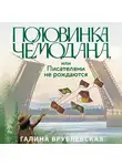 Галина Врублевская - Половинка чемодана, или Писателями не рождаются