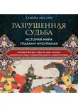 Тамим Ансари - Разрушенная судьба. История мира глазами мусульман