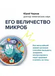Юрий Чирков - Его величество микроб. Как мельчайший живой организм способен вызывать эпидемии, контролировать наше здоровье и влиять на гены