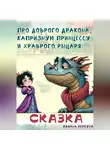 Юлиана Первухина - Сказка про доброго Дракона, капризную принцессу и храброго рыцаря