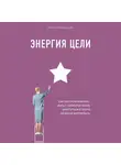 Елена Чернышова - Энергия Цели. Как построить бизнес, жить с удовольствием, заботиться о себе и ничем не жертвовать