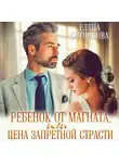 Елена Сотникова - Ребенок от магната, или Цена запретной страсти