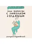 Дмитрий Барановский - Сила творчества с Николаем Бердяевым: 79 ответов философов на жизненные вопросы