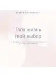 Андрей Миллиардов - Твоя жизнь – твой выбор. Как избавиться от чувства беспомощности и начать действовать