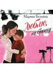 Марина Белкина - Люблю, не брошу