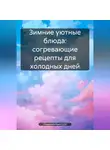 Романова Виктория - Зимние уютные блюда: согревающие рецепты для холодных дней