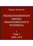 Борис Алексин - Необыкновенная жизнь обыкновенного человека. Книга 1. Том 1