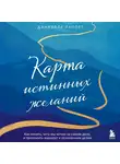 Даниэлла Лапорт - Карта истинных желаний. Как понять, чего мы хотим на самом деле, и проложить маршрут к осознанным целям