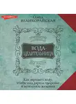 Олеся Великорайская - Вода-целительница. Как зарядить воду, чтобы она дарила здоровье и исполняла желания