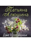 Татьяна Алюшина - Две половинки
