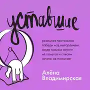 Постер книги Уставшие. Реальная программа победы над выгоранием, когда совсем ничего не хочется и совсем ничего не помогает