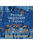 Хелен Раппапорт - Русская эмиграция в Париже. От династии Романовых до Второй мировой войны