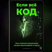 Постер книги Если всё – код: Как гипотеза симуляции меняет философию и науку