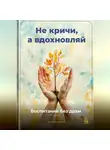 Артем Демиденко - Не кричи, а вдохновляй: Воспитание без драм