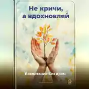 Постер книги Не кричи, а вдохновляй: Воспитание без драм