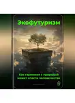 Артем Демиденко - Экофутуризм: Как гармония с природой может спасти человечество