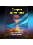 Артем Демиденко - Секрет 25-го часа: Где найти время, когда его нет