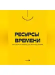 Андрей Миллиардов - Ресурсы времени. Как делать больше за меньшее время