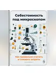 Артем Демиденко - Себестоимость под микроскопом: Как правильно считать и снижать затраты