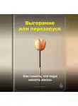 Артем Демиденко - Выгорание или перезапуск: Как понять, что пора менять жизнь