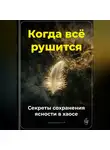 Артем Демиденко - Когда всё рушится: Секреты сохранения ясности в хаосе